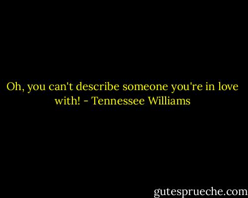 Oh, you can't describe someone you're in love with! - Tennessee Williams