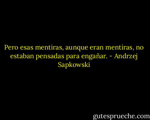 Pero esas mentiras, aunque eran mentiras, no estaban pensadas para engañar. - Andrzej Sapkowski