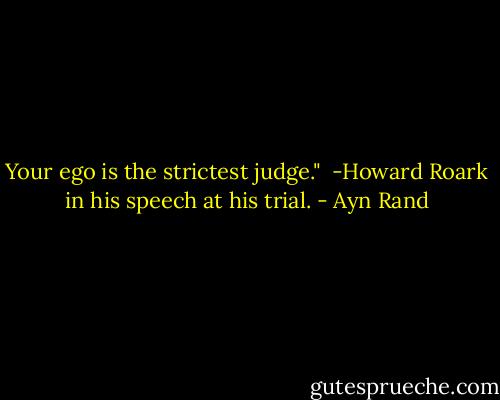 Your ego is the strictest judge."<br /><br />-Howard Roark in his speech at his trial. - Ayn Rand