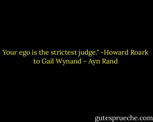 Your ego is the strictest judge."<br />-Howard Roark to Gail Wynand - Ayn Rand