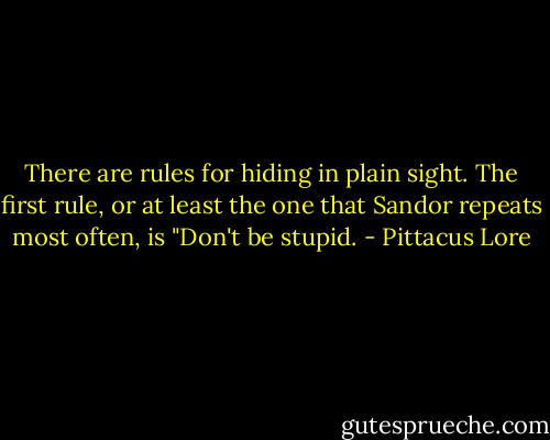 There are rules for hiding in plain sight. The first rule, or at least the one that Sandor repeats most often, is "Don't be stupid. - Pittacus Lore