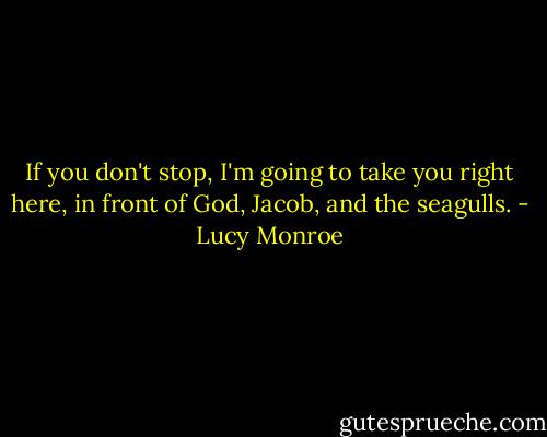 If you don't stop, I'm going to take you right here, in front of God, Jacob, and the seagulls. - Lucy Monroe