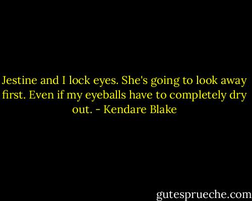 Jestine and I lock eyes. She's going to look away first. Even if my eyeballs have to completely dry out. - Kendare Blake