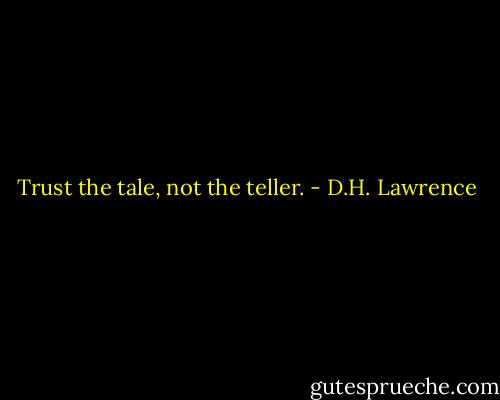 Trust the tale, not the teller. - D.H. Lawrence
