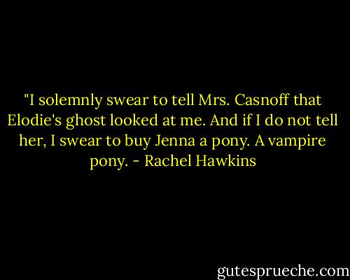 ‎"I solemnly swear to tell Mrs. Casnoff that Elodie's ghost looked at me. And if I do not tell her, I swear to buy Jenna a pony. A vampire pony. - Rachel Hawkins