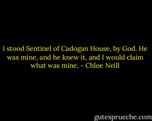I stood Sentinel of Cadogan House, by God. He was mine, and he knew it, and I would claim what was mine. - Chloe Neill