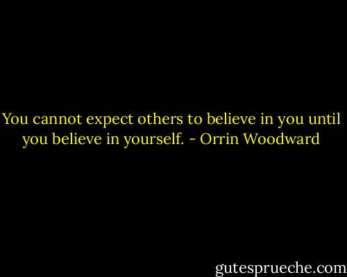 You cannot expect others to believe in you until you believe in yourself. - Orrin Woodward