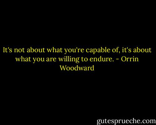 It's not about what you're capable of, it's about what you are willing to endure. - Orrin Woodward