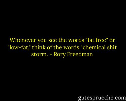 Whenever you see the words "fat free" or "low-fat," think of the words "chemical shit storm. - Rory Freedman