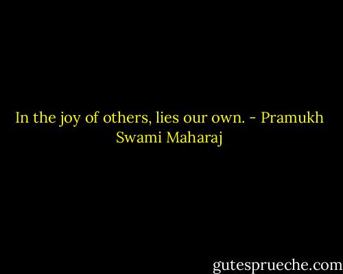 In the joy of others, lies our own. - Pramukh Swami Maharaj