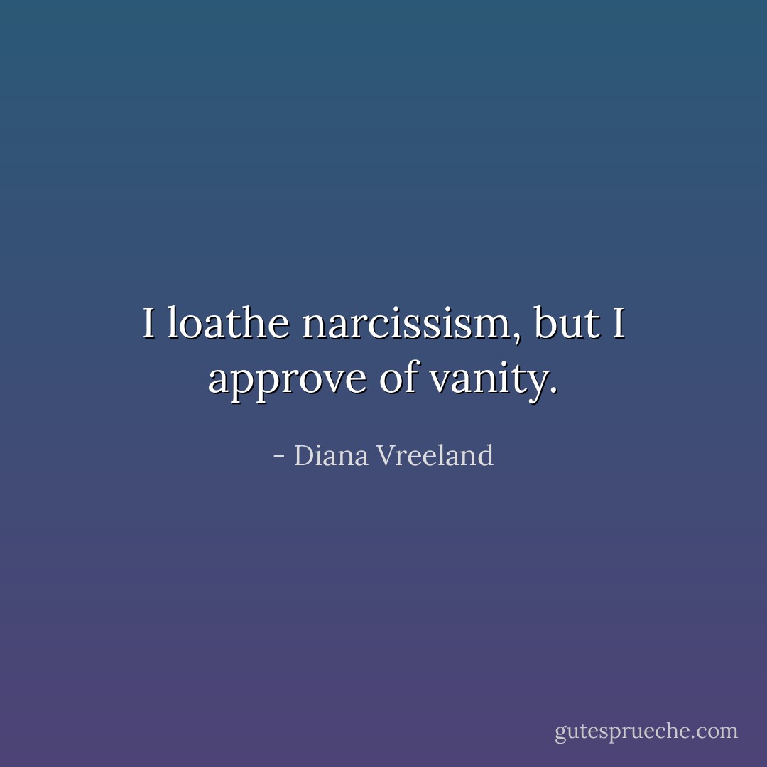I loathe narcissism, but I approve of vanity. - Diana Vreeland