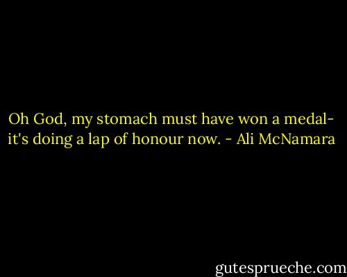 Oh God, my stomach must have won a medal- it's doing a lap of honour now. - Ali McNamara