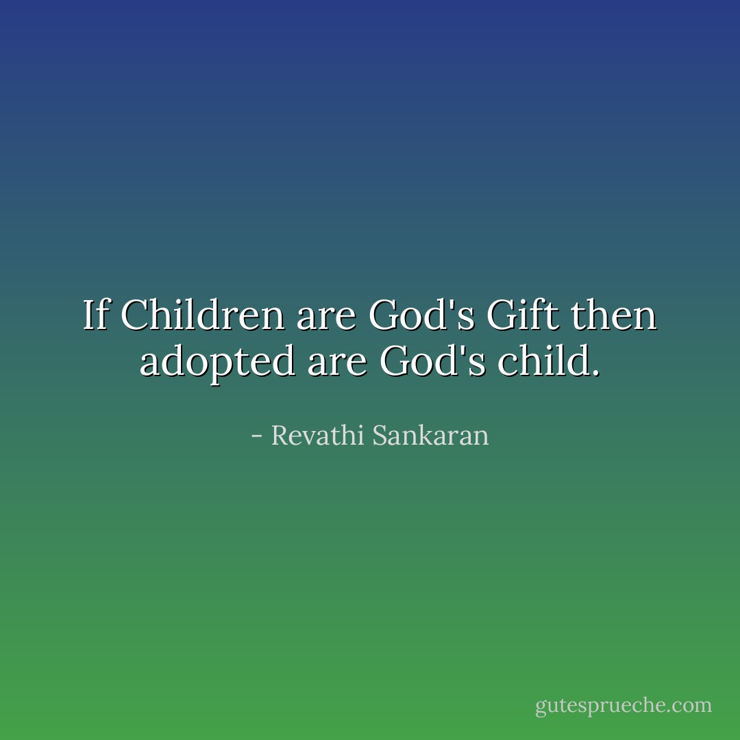 If Children are God's Gift then adopted are God's child. - Revathi Sankaran