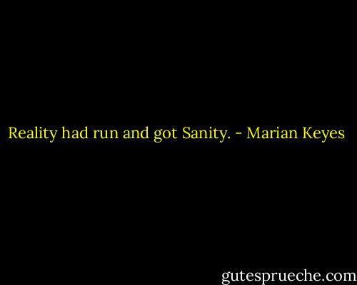 Reality had run and got Sanity. - Marian Keyes
