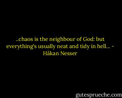 ..chaos is the neighbour of God: but everything's usually neat and tidy in hell... - Håkan Nesser