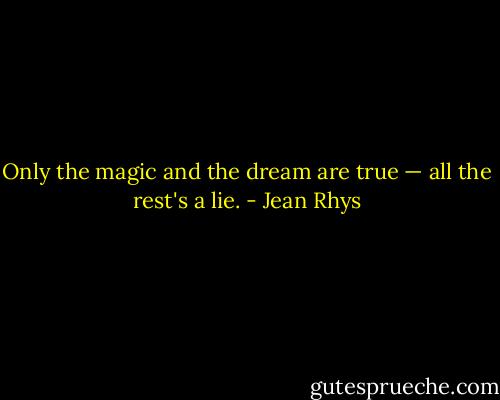 Only the magic and the dream are true — all the rest's a lie. - Jean Rhys