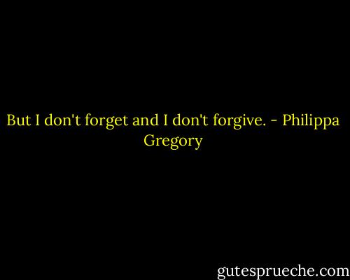 But I don't forget and I don't forgive. - Philippa Gregory