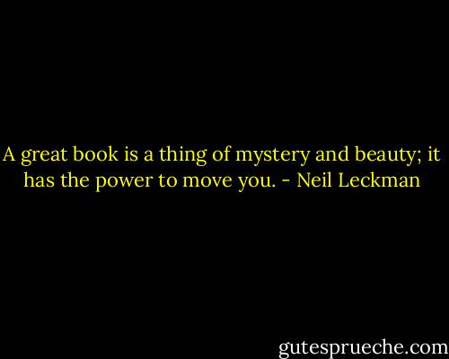 A great book is a thing of mystery and beauty; it has the power to move you. - Neil Leckman