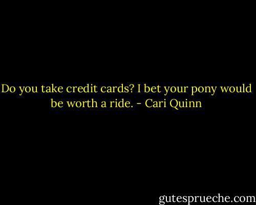 Do you take credit cards? I bet your pony would be worth a ride. - Cari Quinn