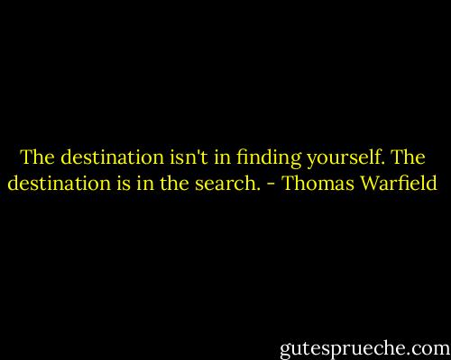 The destination isn't in finding yourself. The destination is in the search. - Thomas Warfield