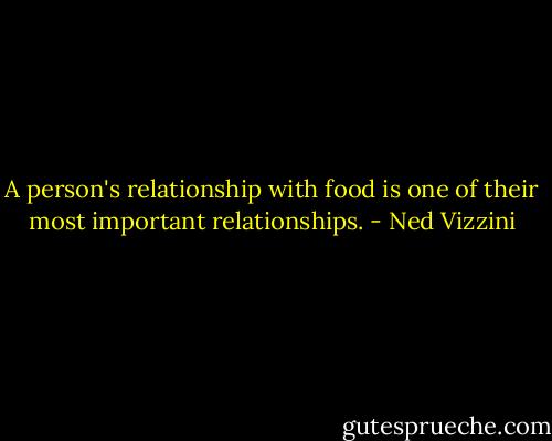 A person's relationship with food is one of their most important relationships. - Ned Vizzini