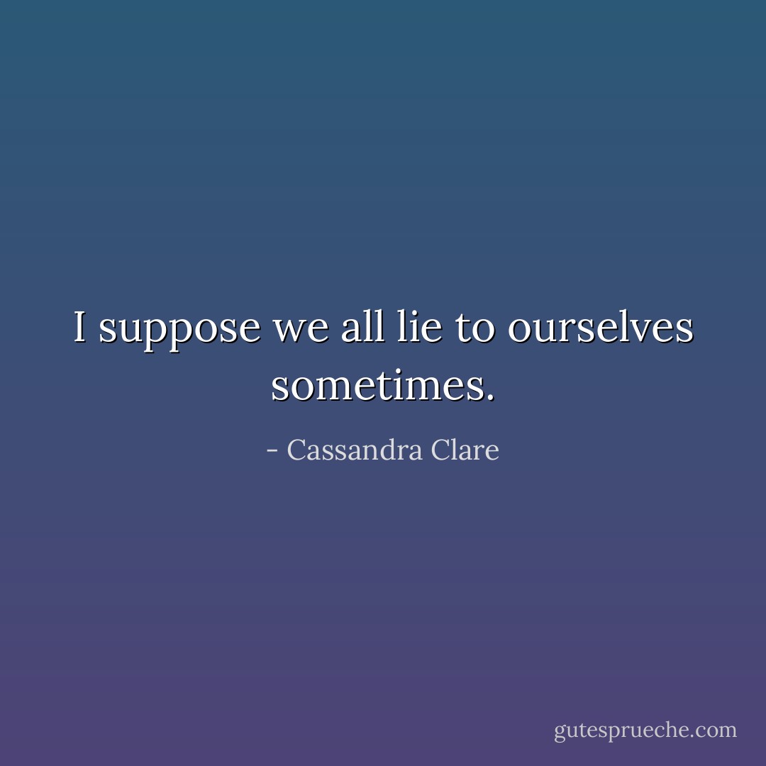 I suppose we all lie to ourselves sometimes. - Cassandra Clare