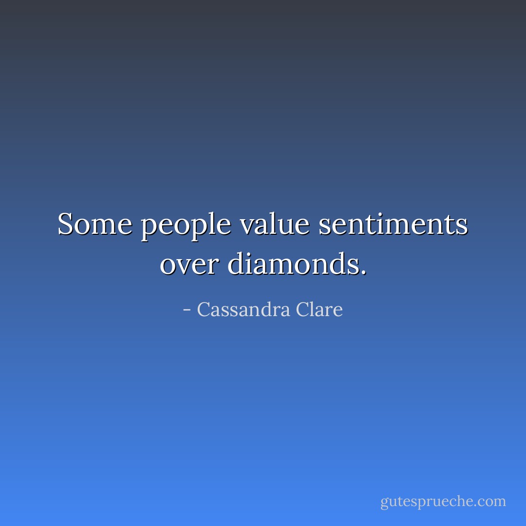 Some people value sentiments over diamonds. - Cassandra Clare