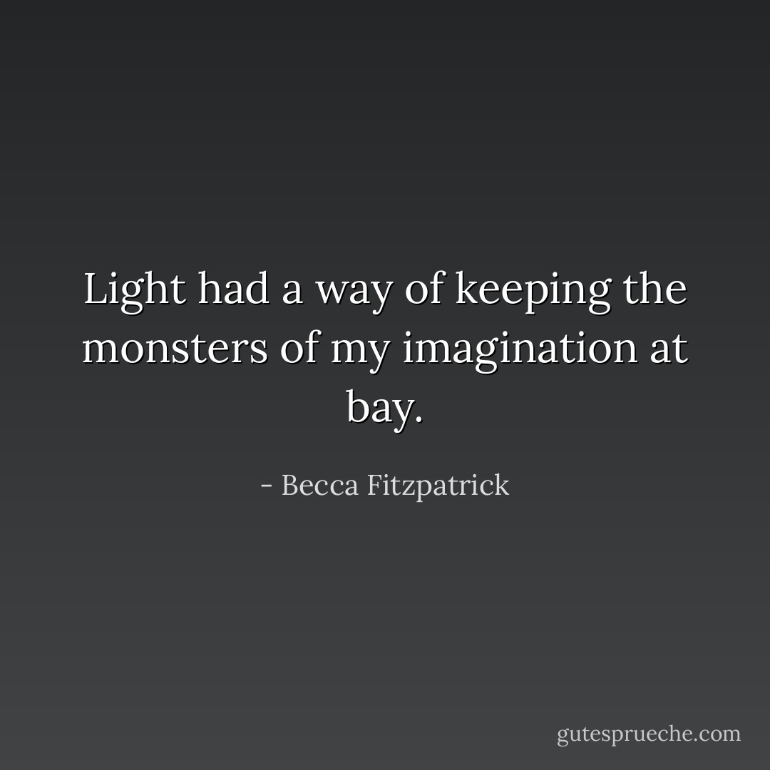 Light had a way of keeping the monsters of my imagination at bay. - Becca Fitzpatrick