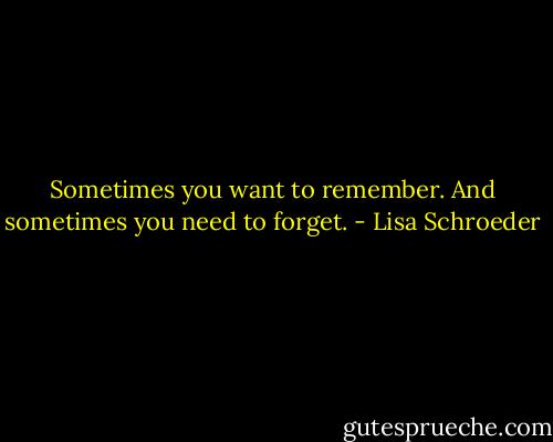 Sometimes you want to remember. And sometimes you need to forget. - Lisa Schroeder