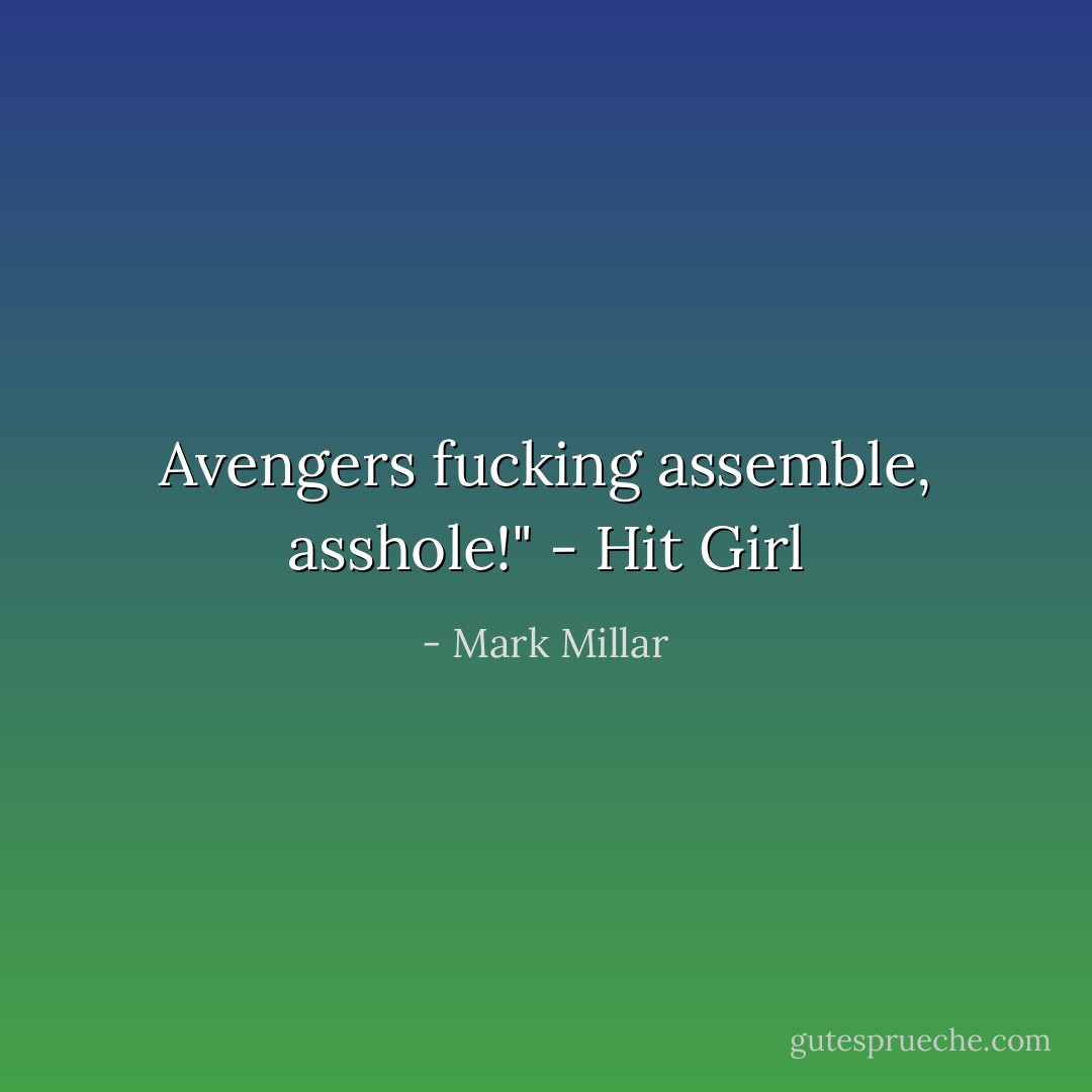 Avengers fucking assemble, asshole!"<br />- Hit Girl - Mark Millar