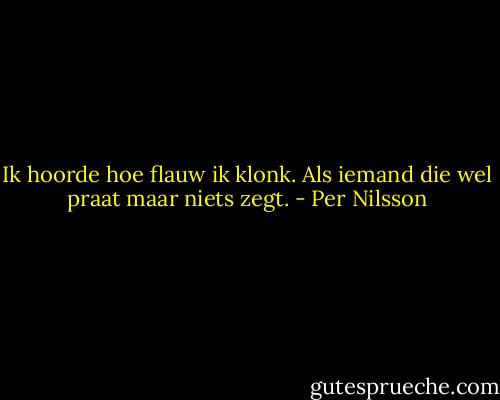 Ik hoorde hoe flauw ik klonk. Als iemand die wel praat maar niets zegt. - Per Nilsson