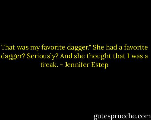 That was my favorite dagger."<br />She had a favorite dagger? Seriously? And she thought that I was a freak. - Jennifer Estep