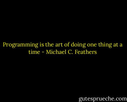 Programming is the art of doing one thing at a time - Michael C. Feathers