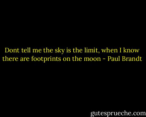 Dont tell me the sky is the limit, when I know there are footprints on the moon - Paul Brandt