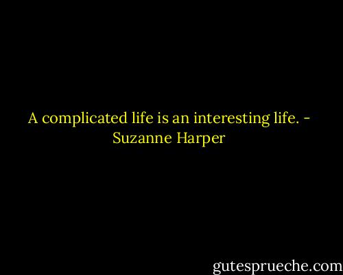 A complicated life is an interesting life. - Suzanne Harper