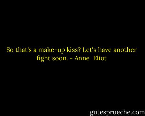 So that's a make-up kiss? Let's have another fight soon. - Anne  Eliot