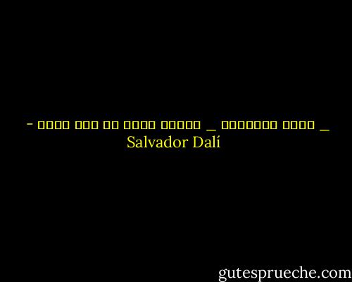 _ ماهي الموضة؟<br />_ الشيء الذي لم يكن موضة - Salvador Dalí