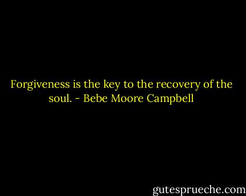 Forgiveness is the key to the recovery of the soul. - Bebe Moore Campbell