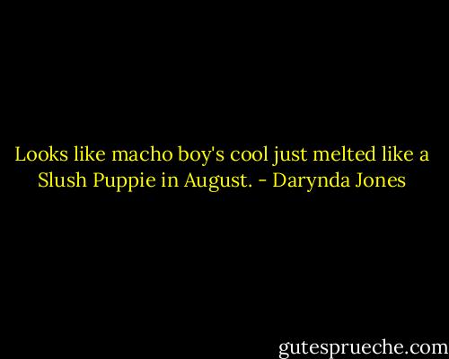 Looks like macho boy's cool just melted like a Slush Puppie in August. - Darynda Jones