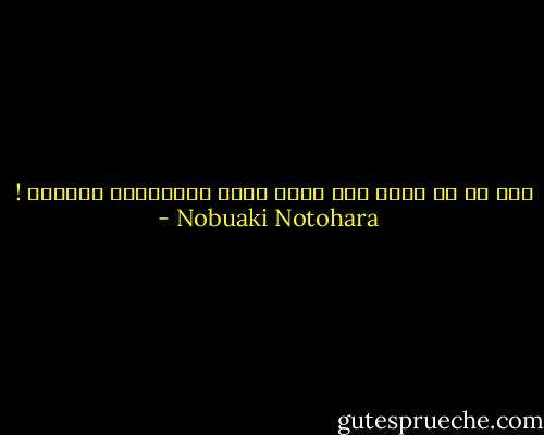 إنّ من لا يقرأ ولا يكتب ليسَ بالضرورة جاهلاً ! - Nobuaki Notohara