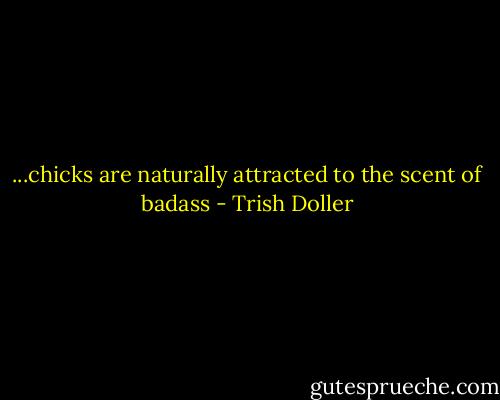 ...chicks are naturally attracted to the scent of badass - Trish Doller