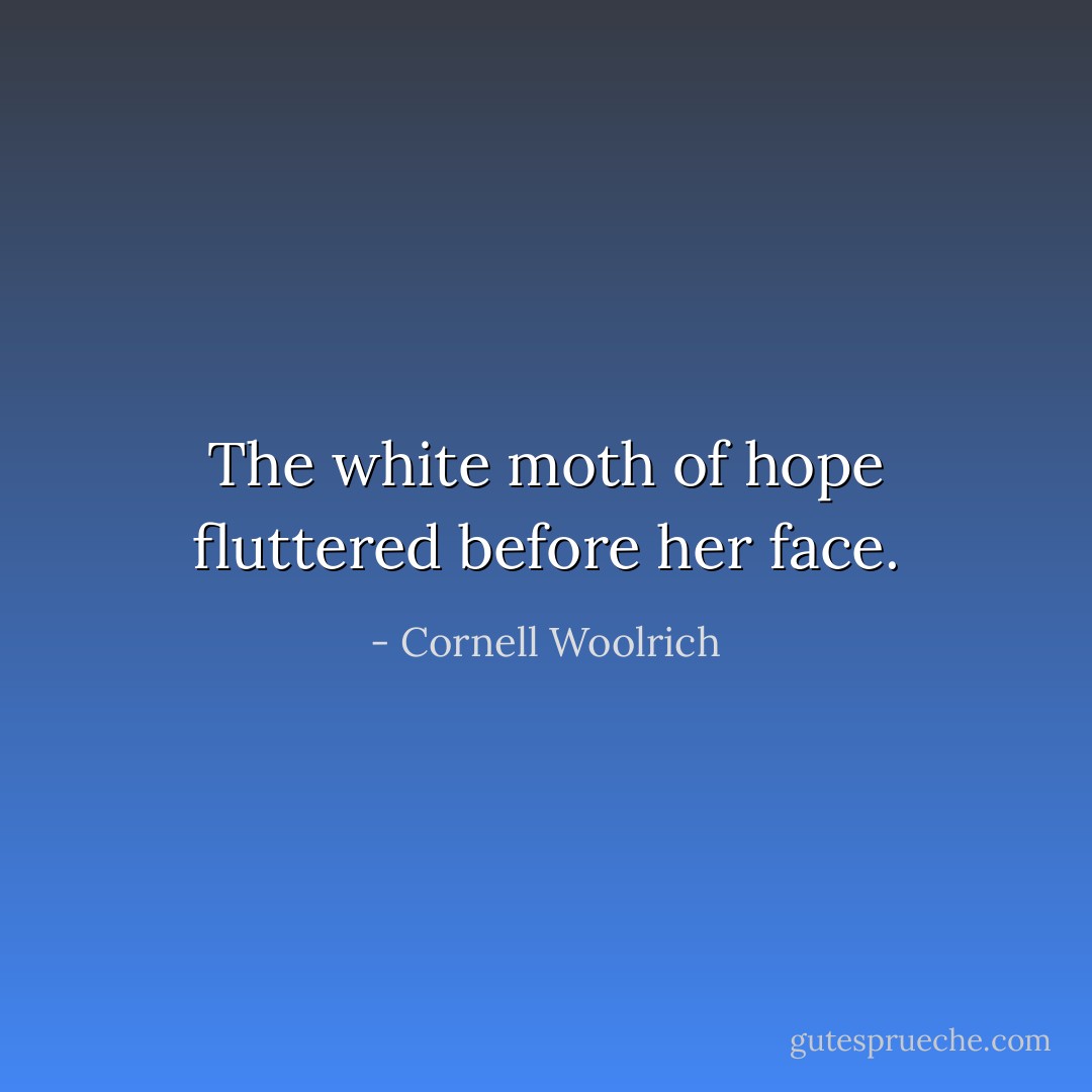 The white moth of hope fluttered before her face. - Cornell Woolrich