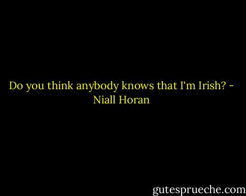 Do you think anybody knows that I'm Irish? - Niall Horan