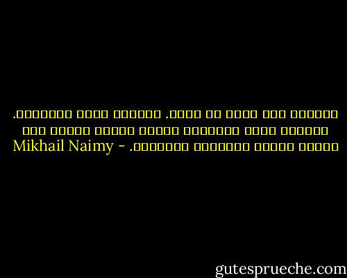 فالوطن ليس أكثر من عادة. والبشر عبيد عاداتهم. ولأنهم عبيد عاداتهم تراهم قسموا الأرض إلى مناطق صغيرة يدعونها أوطانهم. - Mikhail Naimy