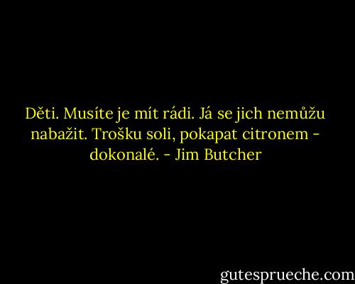 Děti. Musíte je mít rádi. Já se jich nemůžu nabažit. Trošku soli, pokapat citronem - dokonalé. - Jim Butcher