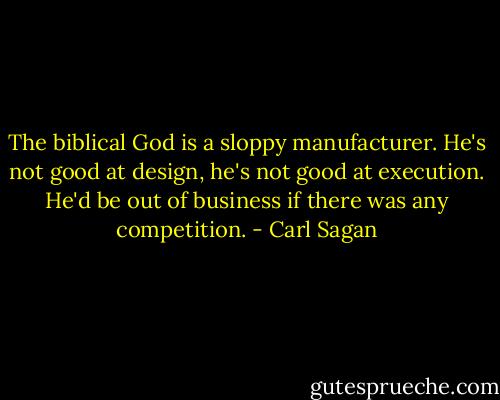 The biblical God is a sloppy manufacturer. He's not good at design, he's not good at execution. He'd be out of business if there was any competition. - Carl Sagan