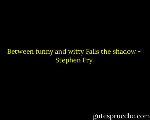 Between funny and witty<br />Falls the shadow - Stephen Fry