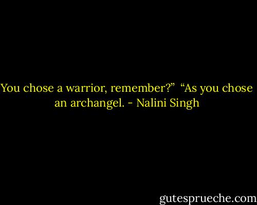 You chose a warrior, remember?”<br /><br />“As you chose an archangel. - Nalini Singh