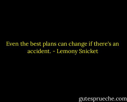 Even the best plans can change if there's an accident. - Lemony Snicket