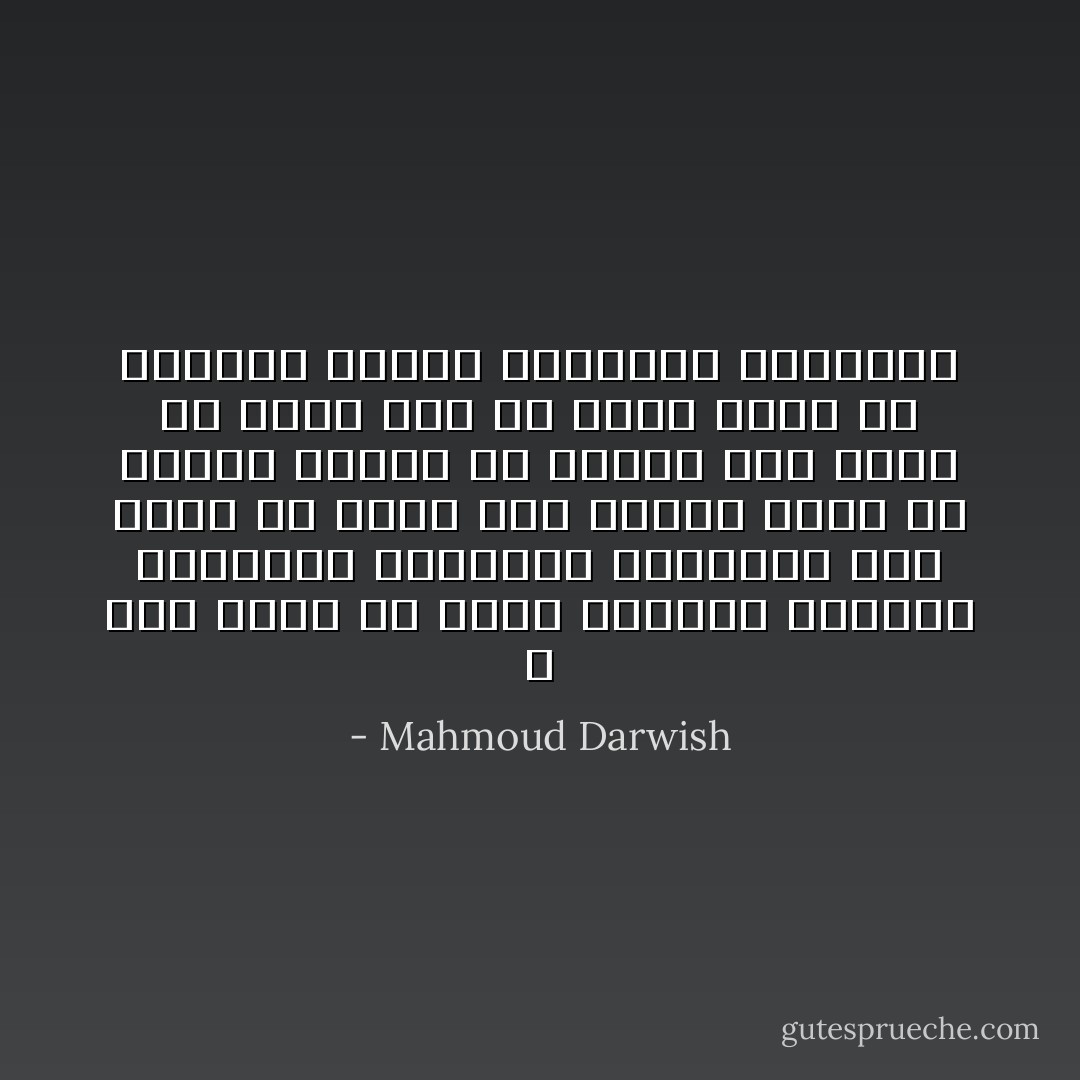 لا احد يريد ان يُنسي ينجبون الأطفال ليحملوا أسمائهم ليحملون عبئ الأسم او مجدة انة تاريخ طويل من عملية البحث عن توقيع على زمان او مكان ومن حل عقدة الاسم فى مواجهة قوافل النسيان الطويلة - Mahmoud Darwish